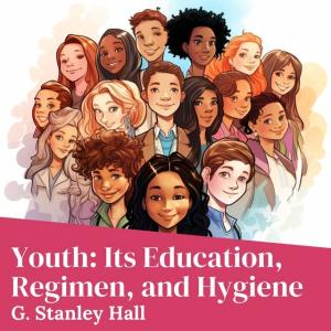 Youth: Its Education, Regimen, and Hygiene